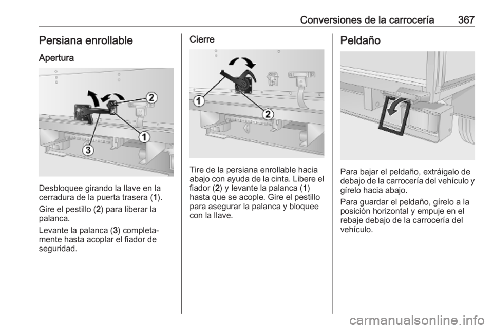 OPEL MOVANO_B 2020 Manual de Instrucciones (in Spanish) Conversiones de la carrocería367Persiana enrollable
Apertura
Desbloquee girando la llave en la
cerradura de la puerta trasera ( 1).
Gire el pestillo ( 2) para liberar la
palanca.
Levante la palanca ( OPEL MOVANO_B 2020 Manual de Instrucciones (in Spanish) Conversiones de la carrocería367Persiana enrollable
Apertura
Desbloquee girando la llave en la
cerradura de la puerta trasera ( 1).
Gire el pestillo ( 2) para liberar la
palanca.
Levante la palanca (