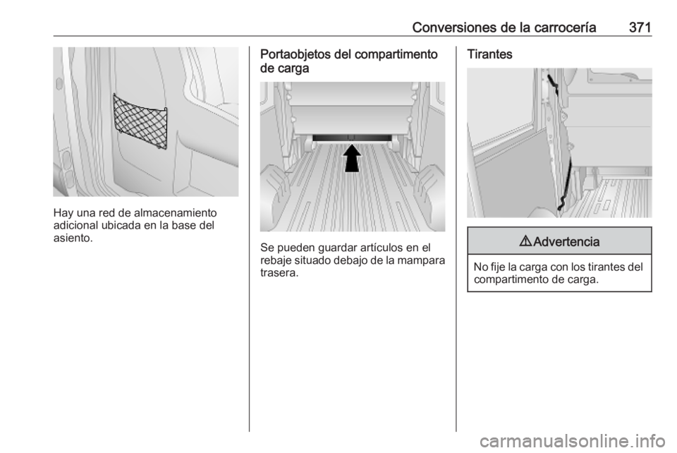 OPEL MOVANO_B 2020 Manual de Instrucciones (in Spanish) Conversiones de la carrocería371
Hay una red de almacenamiento
adicional ubicada en la base del asiento.
Portaobjetos del compartimento
de carga
Se pueden guardar artículos en el
rebaje situado deba OPEL MOVANO_B 2020 Manual de Instrucciones (in Spanish) Conversiones de la carrocería371
Hay una red de almacenamiento
adicional ubicada en la base del asiento.
Portaobjetos del compartimento
de carga
Se pueden guardar artículos en el
rebaje situado deba