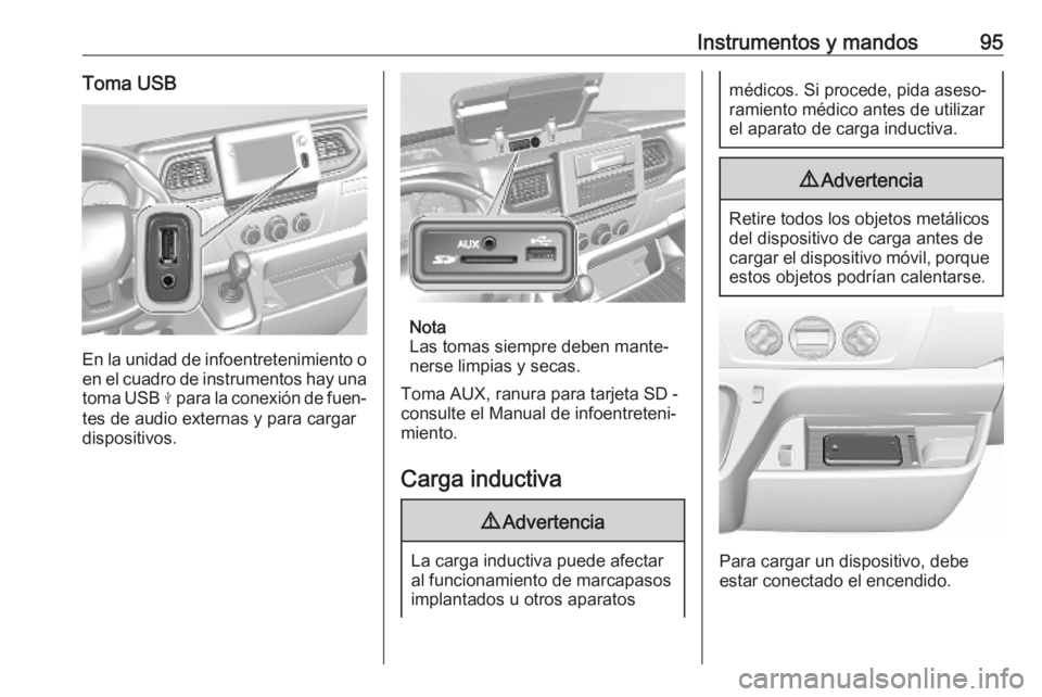 OPEL MOVANO_B 2020  Manual de Instrucciones (in Spanish) Instrumentos y mandos95Toma USB
En la unidad de infoentretenimiento o
en el cuadro de instrumentos hay una toma USB  M para la conexión de fuen‐
tes de audio externas y para cargar
dispositivos.
No