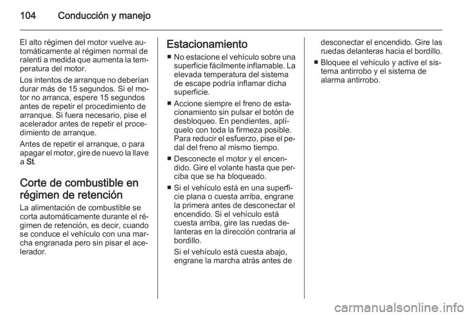 OPEL VIVARO 2014  Manual de Instrucciones (in Spanish) 104Conducción y manejo
El alto régimen del motor vuelve au‐
tomáticamente al régimen normal de
ralentí a medida que aumenta la tem‐ peratura del motor.
Los intentos de arranque no deberían
d