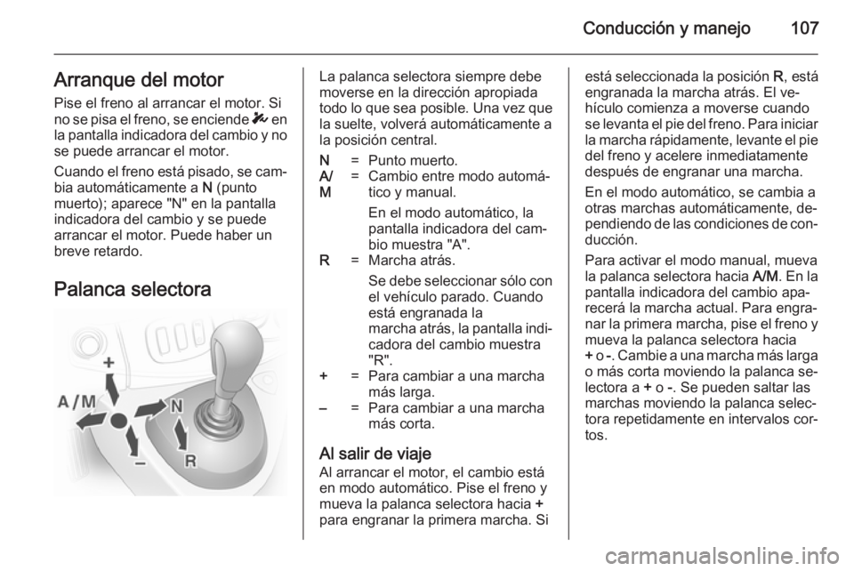 OPEL VIVARO 2014 Manual de Instrucciones (in Spanish) Conducción y manejo107Arranque del motorPise el freno al arrancar el motor. Si
no se pisa el freno, se enciende T en
la pantalla indicadora del cambio y no se puede arrancar el motor.
Cuando el fren OPEL VIVARO 2014 Manual de Instrucciones (in Spanish) Conducción y manejo107Arranque del motorPise el freno al arrancar el motor. Si
no se pisa el freno, se enciende T en
la pantalla indicadora del cambio y no se puede arrancar el motor.
Cuando el fren