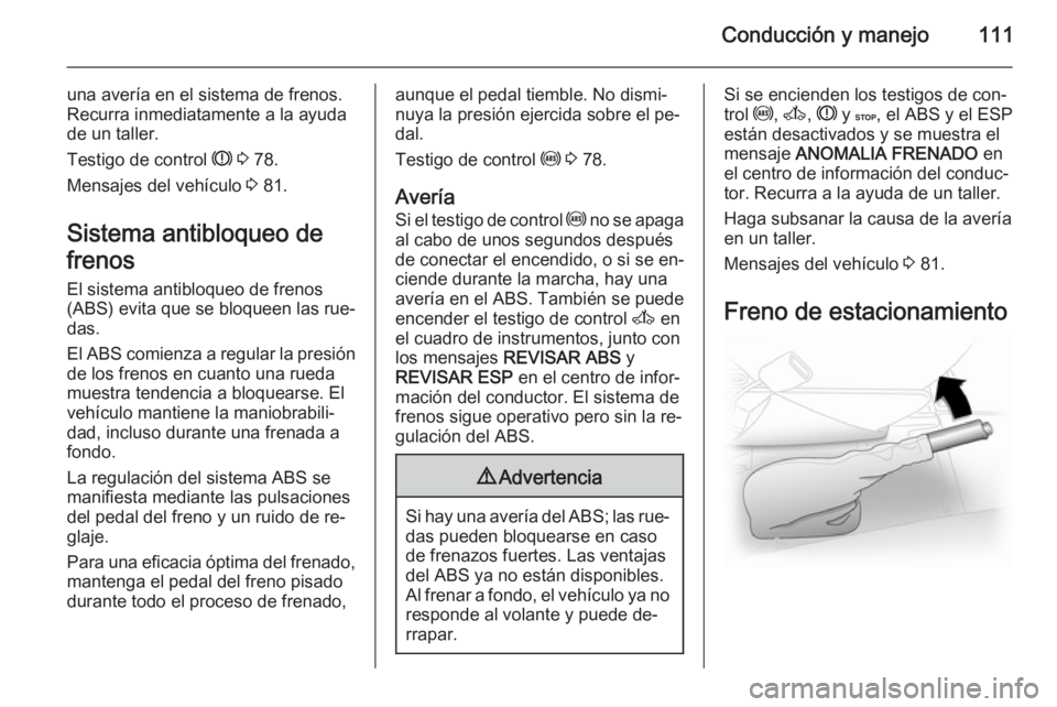 OPEL VIVARO 2014 Manual de Instrucciones (in Spanish) Conducción y manejo111
una avería en el sistema de frenos.
Recurra inmediatamente a la ayuda
de un taller.
Testigo de control R 3 78.
Mensajes del vehículo 3 81.
Sistema antibloqueo de
frenos
El OPEL VIVARO 2014 Manual de Instrucciones (in Spanish) Conducción y manejo111
una avería en el sistema de frenos.
Recurra inmediatamente a la ayuda
de un taller.
Testigo de control R 3 78.
Mensajes del vehículo 3 81.
Sistema antibloqueo de
frenos
El