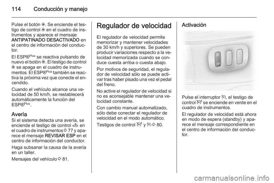 OPEL VIVARO 2014 Manual de Instrucciones (in Spanish) 114Conducción y manejo
Pulse el botón v. Se enciende el tes‐
tigo de control v en el cuadro de ins‐
trumentos y aparece el mensaje
ANTIPATINADO DESACTIVADO en
el centro de información del con OPEL VIVARO 2014 Manual de Instrucciones (in Spanish) 114Conducción y manejo
Pulse el botón v. Se enciende el tes‐
tigo de control v en el cuadro de ins‐
trumentos y aparece el mensaje
ANTIPATINADO DESACTIVADO en
el centro de información del con