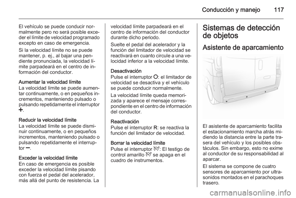 OPEL VIVARO 2014 Manual de Instrucciones (in Spanish) Conducción y manejo117
El vehículo se puede conducir nor‐
malmente pero no será posible exce‐
der el límite de velocidad programado excepto en caso de emergencia.
Si la velocidad límite no se OPEL VIVARO 2014 Manual de Instrucciones (in Spanish) Conducción y manejo117
El vehículo se puede conducir nor‐
malmente pero no será posible exce‐
der el límite de velocidad programado excepto en caso de emergencia.
Si la velocidad límite no se