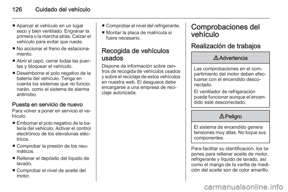 OPEL VIVARO 2014  Manual de Instrucciones (in Spanish) 126Cuidado del vehículo
■ Aparcar el vehículo en un lugarseco y bien ventilado. Engranar la
primera o la marcha atrás. Calzar el
vehículo para evitar que ruede.
■ No accionar el freno de estac