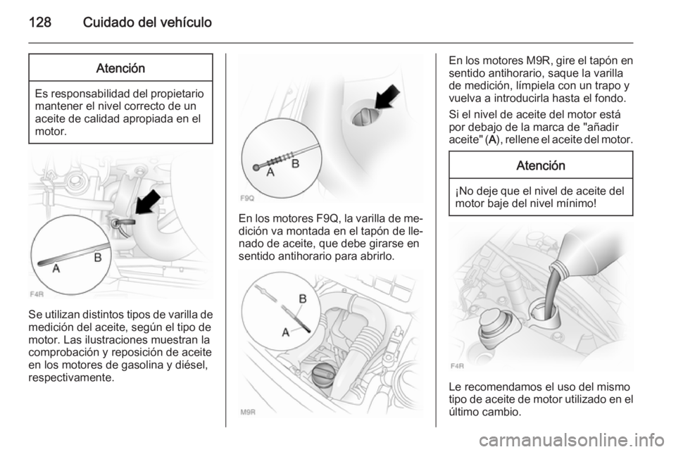 OPEL VIVARO 2014 Manual de Instrucciones (in Spanish) 128Cuidado del vehículoAtención
Es responsabilidad del propietariomantener el nivel correcto de un
aceite de calidad apropiada en el
motor.
Se utilizan distintos tipos de varilla de
medición del ac OPEL VIVARO 2014 Manual de Instrucciones (in Spanish) 128Cuidado del vehículoAtención
Es responsabilidad del propietariomantener el nivel correcto de un
aceite de calidad apropiada en el
motor.
Se utilizan distintos tipos de varilla de
medición del ac