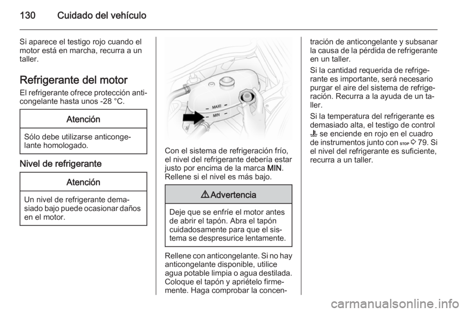 OPEL VIVARO 2014  Manual de Instrucciones (in Spanish) 130Cuidado del vehículo
Si aparece el testigo rojo cuando el
motor está en marcha, recurra a un
taller.
Refrigerante del motor
El refrigerante ofrece protección anti‐
congelante hasta unos -28 °