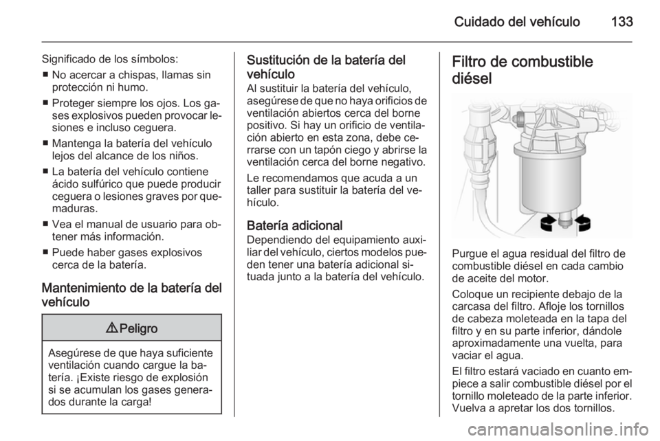 OPEL VIVARO 2014  Manual de Instrucciones (in Spanish) Cuidado del vehículo133
Significado de los símbolos:■ No acercar a chispas, llamas sin protección ni humo.
■ Proteger siempre los ojos. Los ga‐ ses explosivos pueden provocar le‐
siones e i