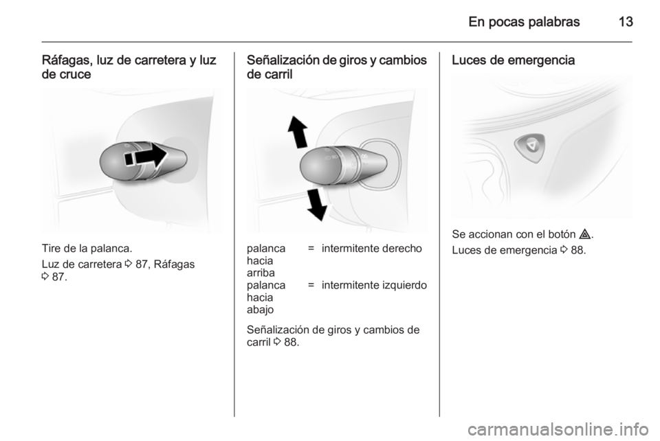 OPEL VIVARO 2014  Manual de Instrucciones (in Spanish) En pocas palabras13
Ráfagas, luz de carretera y luz
de cruce
Tire de la palanca.
Luz de carretera  3 87, Ráfagas
3  87.
Señalización de giros y cambios
de carrilpalanca
hacia
arriba=intermitente d