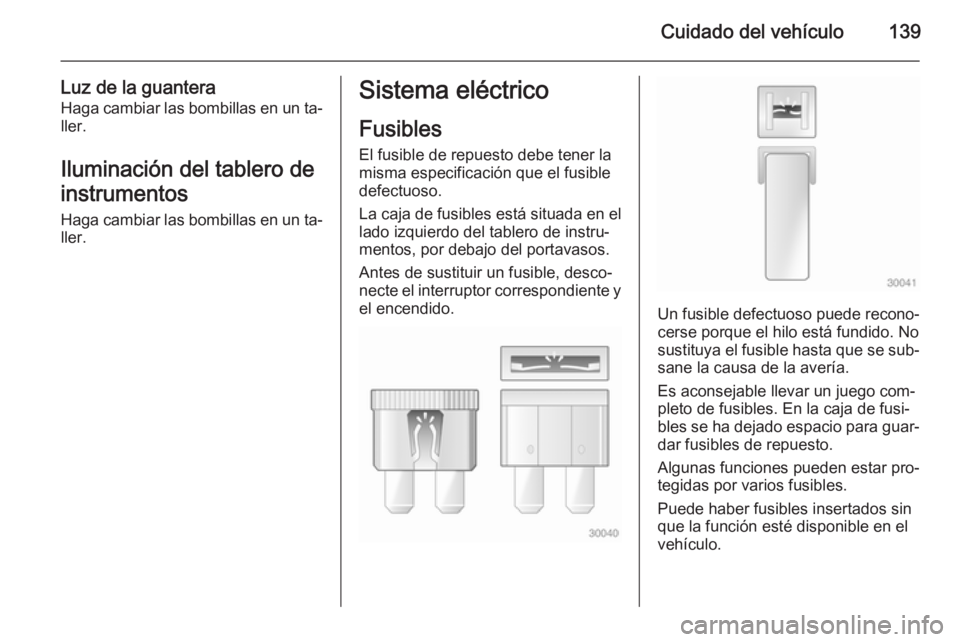OPEL VIVARO 2014 Manual de Instrucciones (in Spanish) Cuidado del vehículo139
Luz de la guanteraHaga cambiar las bombillas en un ta‐
ller.
Iluminación del tablero de
instrumentos
Haga cambiar las bombillas en un ta‐ ller.Sistema eléctrico
Fusibles OPEL VIVARO 2014 Manual de Instrucciones (in Spanish) Cuidado del vehículo139
Luz de la guanteraHaga cambiar las bombillas en un ta‐
ller.
Iluminación del tablero de
instrumentos
Haga cambiar las bombillas en un ta‐ ller.Sistema eléctrico
Fusibles