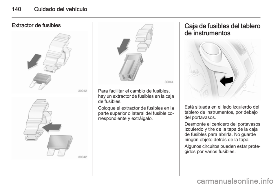 OPEL VIVARO 2014 Manual de Instrucciones (in Spanish) 140Cuidado del vehículo
Extractor de fusibles
Para facilitar el cambio de fusibles,
hay un extractor de fusibles en la caja de fusibles.
Coloque el extractor de fusibles en la
parte superior o latera OPEL VIVARO 2014 Manual de Instrucciones (in Spanish) 140Cuidado del vehículo
Extractor de fusibles
Para facilitar el cambio de fusibles,
hay un extractor de fusibles en la caja de fusibles.
Coloque el extractor de fusibles en la
parte superior o latera