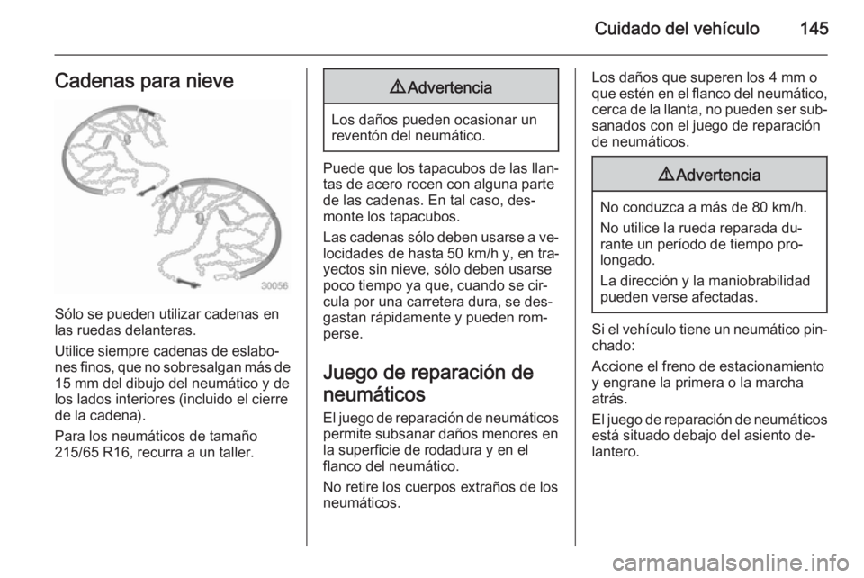 OPEL VIVARO 2014 Manual de Instrucciones (in Spanish) Cuidado del vehículo145Cadenas para nieve
Sólo se pueden utilizar cadenas en
las ruedas delanteras.
Utilice siempre cadenas de eslabo‐
nes finos, que no sobresalgan más de 15 mm del dibujo del ne OPEL VIVARO 2014 Manual de Instrucciones (in Spanish) Cuidado del vehículo145Cadenas para nieve
Sólo se pueden utilizar cadenas en
las ruedas delanteras.
Utilice siempre cadenas de eslabo‐
nes finos, que no sobresalgan más de 15 mm del dibujo del ne
