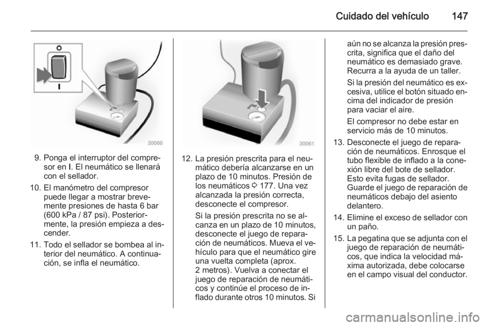 OPEL VIVARO 2014 Manual de Instrucciones (in Spanish) Cuidado del vehículo147
9. Ponga el interruptor del compre‐sor en I. El neumático se llenará
con el sellador.
10. El manómetro del compresor puede llegar a mostrar breve‐
mente presiones de h OPEL VIVARO 2014 Manual de Instrucciones (in Spanish) Cuidado del vehículo147
9. Ponga el interruptor del compre‐sor en I. El neumático se llenará
con el sellador.
10. El manómetro del compresor puede llegar a mostrar breve‐
mente presiones de h