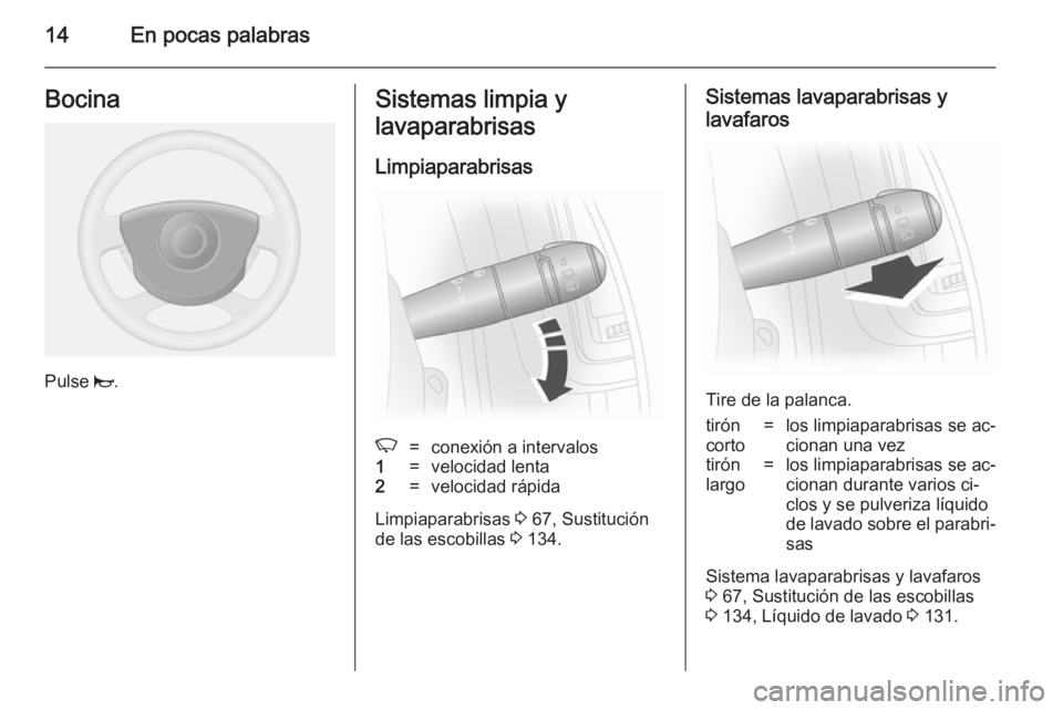 OPEL VIVARO 2014  Manual de Instrucciones (in Spanish) 14En pocas palabrasBocina
Pulse j.
Sistemas limpia y
lavaparabrisas
LimpiaparabrisasK=conexión a intervalos1=velocidad lenta2=velocidad rápida
Limpiaparabrisas  3 67, Sustitución
de las escobillas 