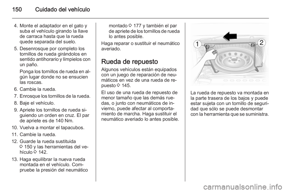 OPEL VIVARO 2014 Manual de Instrucciones (in Spanish) 150Cuidado del vehículo
4. Monte el adaptador en el gato ysuba el vehículo girando la llave
de carraca hasta que la rueda
quede separada del suelo.
5. Desenrosque por completo los tornillos de rueda OPEL VIVARO 2014 Manual de Instrucciones (in Spanish) 150Cuidado del vehículo
4. Monte el adaptador en el gato ysuba el vehículo girando la llave
de carraca hasta que la rueda
quede separada del suelo.
5. Desenrosque por completo los tornillos de rueda