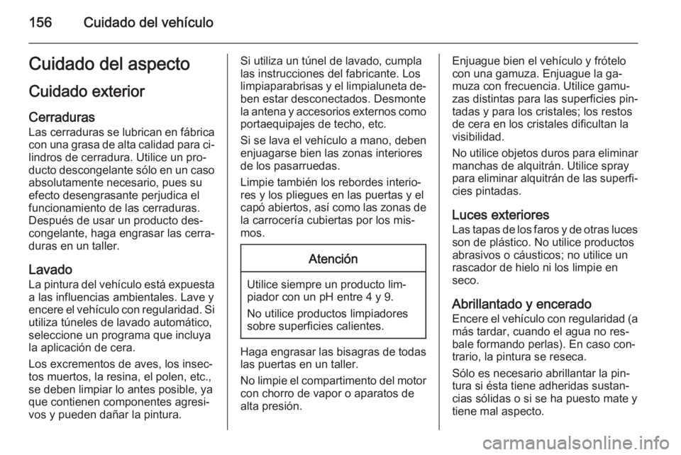 OPEL VIVARO 2014  Manual de Instrucciones (in Spanish) 156Cuidado del vehículoCuidado del aspecto
Cuidado exterior Cerraduras
Las cerraduras se lubrican en fábrica
con una grasa de alta calidad para ci‐ lindros de cerradura. Utilice un pro‐
ducto de