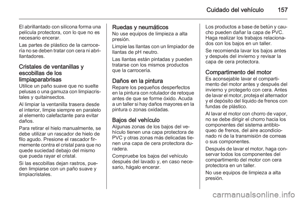 OPEL VIVARO 2014 Manual de Instrucciones (in Spanish) Cuidado del vehículo157
El abrillantado con silicona forma unapelícula protectora, con lo que no es
necesario encerar.
Las partes de plástico de la carroce‐
ría no se deben tratar con cera ni ab OPEL VIVARO 2014 Manual de Instrucciones (in Spanish) Cuidado del vehículo157
El abrillantado con silicona forma unapelícula protectora, con lo que no es
necesario encerar.
Las partes de plástico de la carroce‐
ría no se deben tratar con cera ni ab