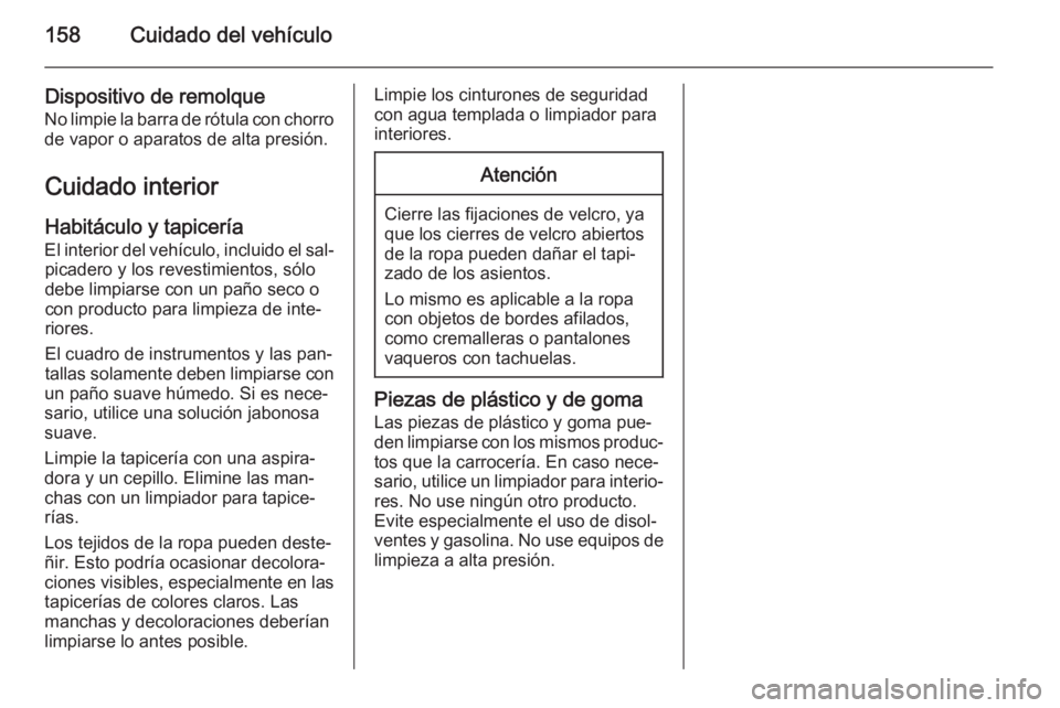 OPEL VIVARO 2014 Manual de Instrucciones (in Spanish) 158Cuidado del vehículo
Dispositivo de remolqueNo limpie la barra de rótula con chorro
de vapor o aparatos de alta presión.
Cuidado interior
Habitáculo y tapicería El interior del vehículo, incl OPEL VIVARO 2014 Manual de Instrucciones (in Spanish) 158Cuidado del vehículo
Dispositivo de remolqueNo limpie la barra de rótula con chorro
de vapor o aparatos de alta presión.
Cuidado interior
Habitáculo y tapicería El interior del vehículo, incl