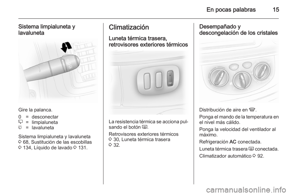 OPEL VIVARO 2014  Manual de Instrucciones (in Spanish) En pocas palabras15
Sistema limpialuneta y
lavaluneta
Gire la palanca.
0=desconectare=limpialunetaf=lavaluneta
Sistema limpialuneta y lavaluneta
3  68, Sustitución de las escobillas
3  134, Líquido 