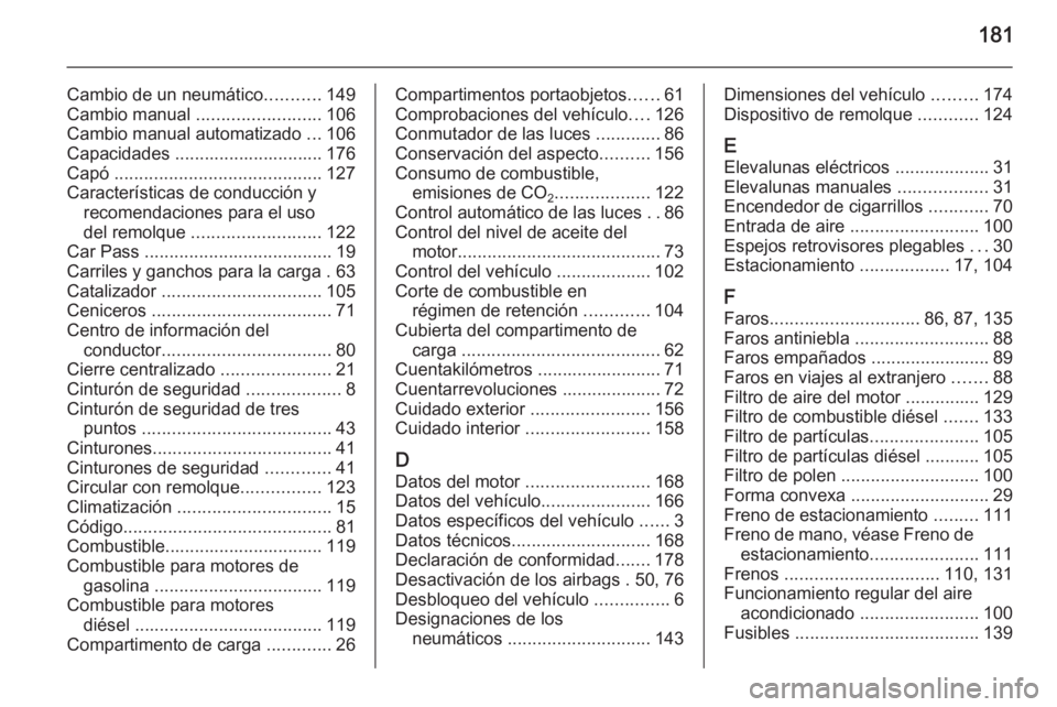 OPEL VIVARO 2014  Manual de Instrucciones (in Spanish) 181
Cambio de un neumático...........149
Cambio manual  ......................... 106
Cambio manual automatizado  ...106
Capacidades .............................. 176
Capó  ........................