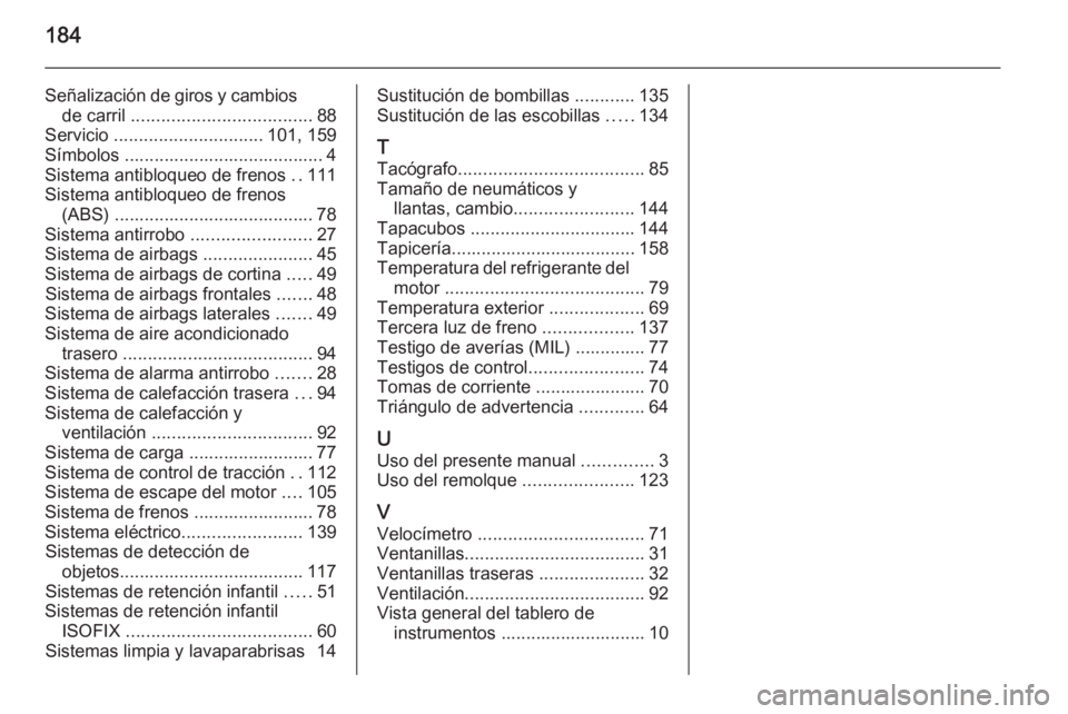 OPEL VIVARO 2014  Manual de Instrucciones (in Spanish) 184
Señalización de giros y cambiosde carril  .................................... 88
Servicio  .............................. 101, 159
Símbolos ........................................ 4
Sistema a