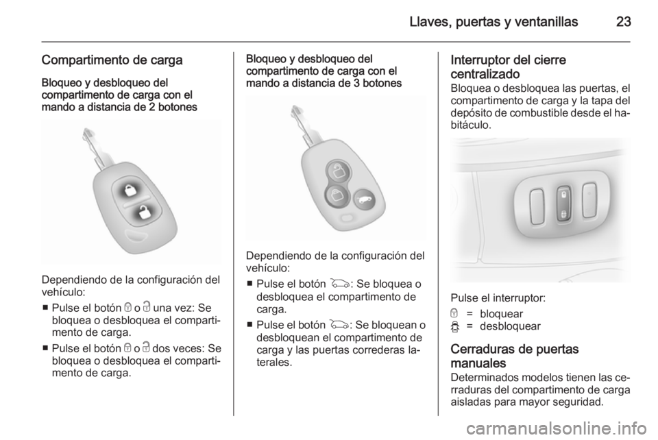 OPEL VIVARO 2014  Manual de Instrucciones (in Spanish) Llaves, puertas y ventanillas23
Compartimento de carga
Bloqueo y desbloqueo del
compartimento de carga con el
mando a distancia de 2 botones
Dependiendo de la configuración del
vehículo:
■ Pulse e