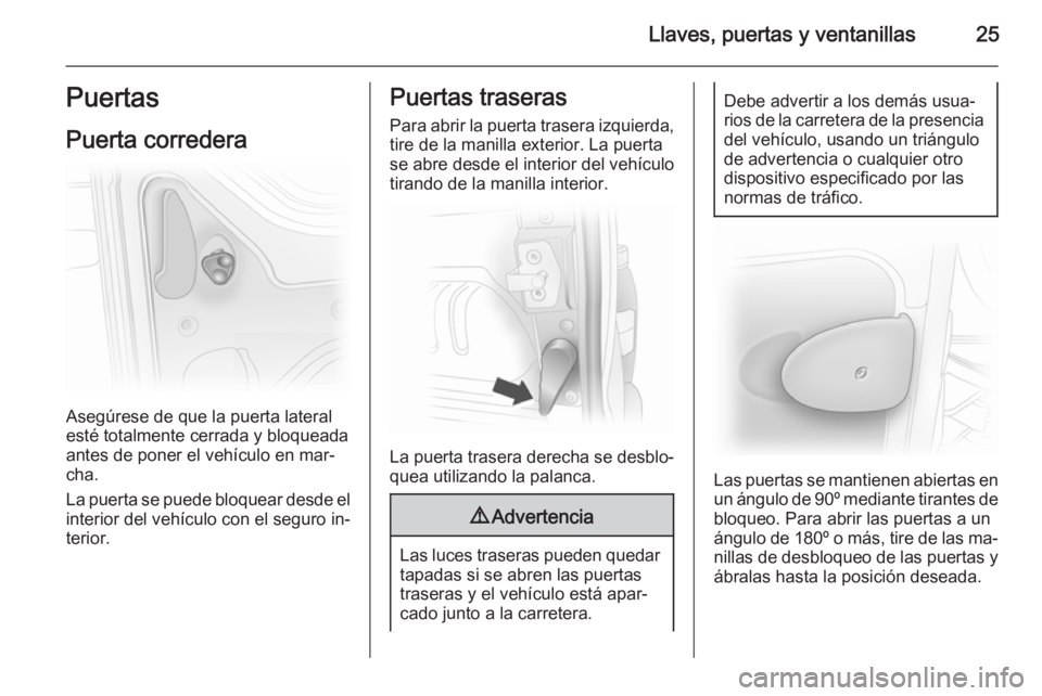 OPEL VIVARO 2014  Manual de Instrucciones (in Spanish) Llaves, puertas y ventanillas25Puertas
Puerta corredera
Asegúrese de que la puerta lateral
esté totalmente cerrada y bloqueada
antes de poner el vehículo en mar‐
cha.
La puerta se puede bloquear 