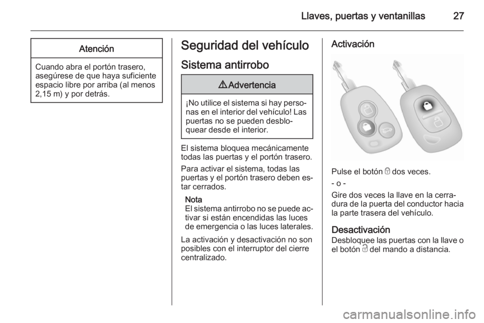 OPEL VIVARO 2014  Manual de Instrucciones (in Spanish) Llaves, puertas y ventanillas27Atención
Cuando abra el portón trasero,
asegúrese de que haya suficiente
espacio libre por arriba (al menos
2,15 m) y por detrás.
Seguridad del vehículo
Sistema ant