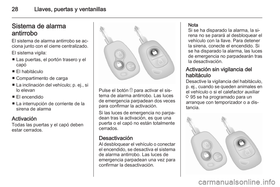 OPEL VIVARO 2014  Manual de Instrucciones (in Spanish) 28Llaves, puertas y ventanillasSistema de alarma
antirrobo El sistema de alarma antirrobo se ac‐
ciona junto con el cierre centralizado.
El sistema vigila: ■ Las puertas, el portón trasero y el c