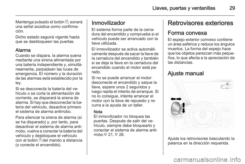 OPEL VIVARO 2014  Manual de Instrucciones (in Spanish) Llaves, puertas y ventanillas29
Mantenga pulsado el botón e; sonará
una señal acústica como confirma‐
ción.
Dicho estado seguirá vigente hasta
que se desbloqueen las puertas.
Alarma
Cuando se 