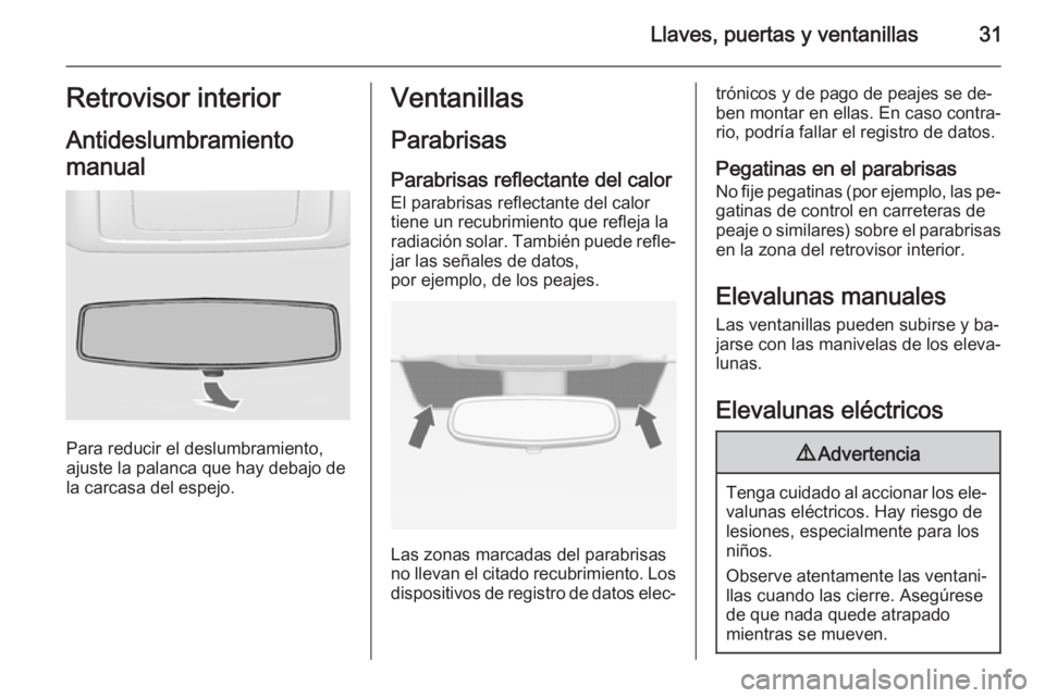 OPEL VIVARO 2014  Manual de Instrucciones (in Spanish) Llaves, puertas y ventanillas31Retrovisor interior
Antideslumbramiento
manual
Para reducir el deslumbramiento,
ajuste la palanca que hay debajo de
la carcasa del espejo.
Ventanillas
Parabrisas Parabri