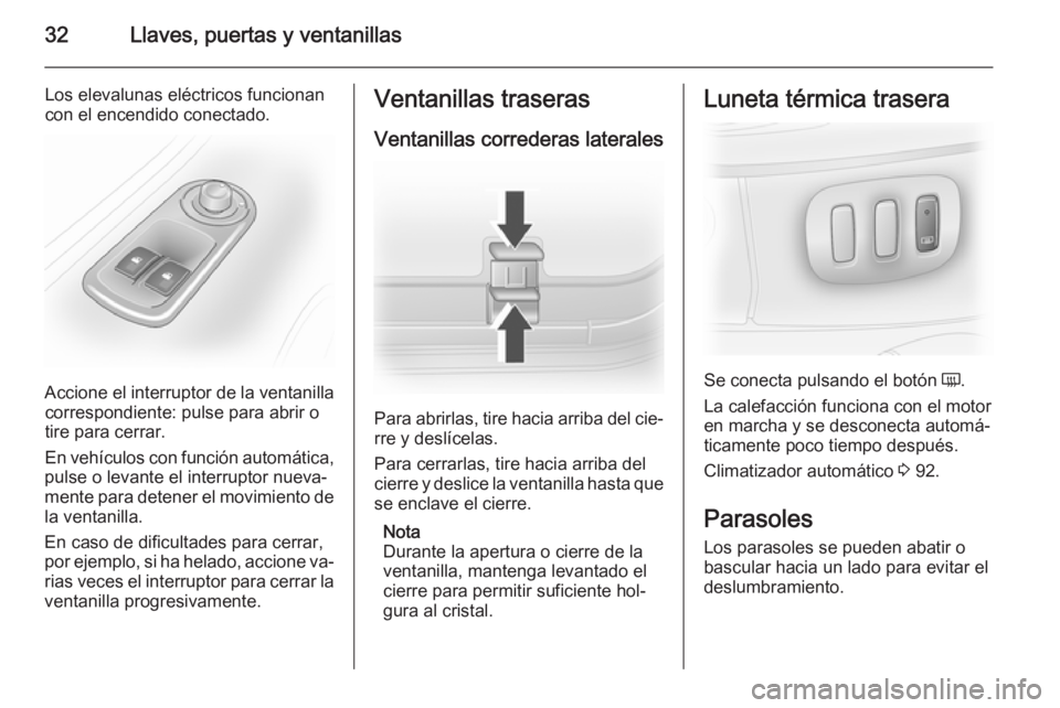 OPEL VIVARO 2014  Manual de Instrucciones (in Spanish) 32Llaves, puertas y ventanillas
Los elevalunas eléctricos funcionan
con el encendido conectado.
Accione el interruptor de la ventanilla correspondiente: pulse para abrir o
tire para cerrar.
En vehíc