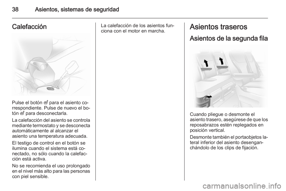 OPEL VIVARO 2014  Manual de Instrucciones (in Spanish) 38Asientos, sistemas de seguridadCalefacción
Pulse el botón ß para el asiento co‐
rrespondiente. Pulse de nuevo el bo‐
tón  ß para desconectarla.
La calefacción del asiento se controla
media