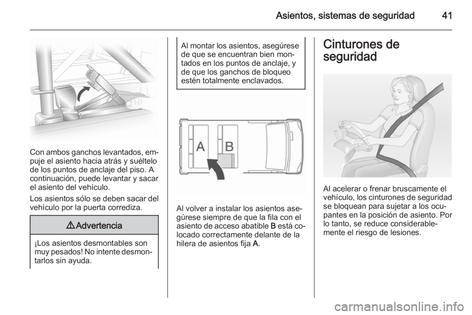 OPEL VIVARO 2014 Manual de Instrucciones (in Spanish) Asientos, sistemas de seguridad41
Con ambos ganchos levantados, em‐
puje el asiento hacia atrás y suéltelo
de los puntos de anclaje del piso. A
continuación, puede levantar y sacar
el asiento del OPEL VIVARO 2014 Manual de Instrucciones (in Spanish) Asientos, sistemas de seguridad41
Con ambos ganchos levantados, em‐
puje el asiento hacia atrás y suéltelo
de los puntos de anclaje del piso. A
continuación, puede levantar y sacar
el asiento del