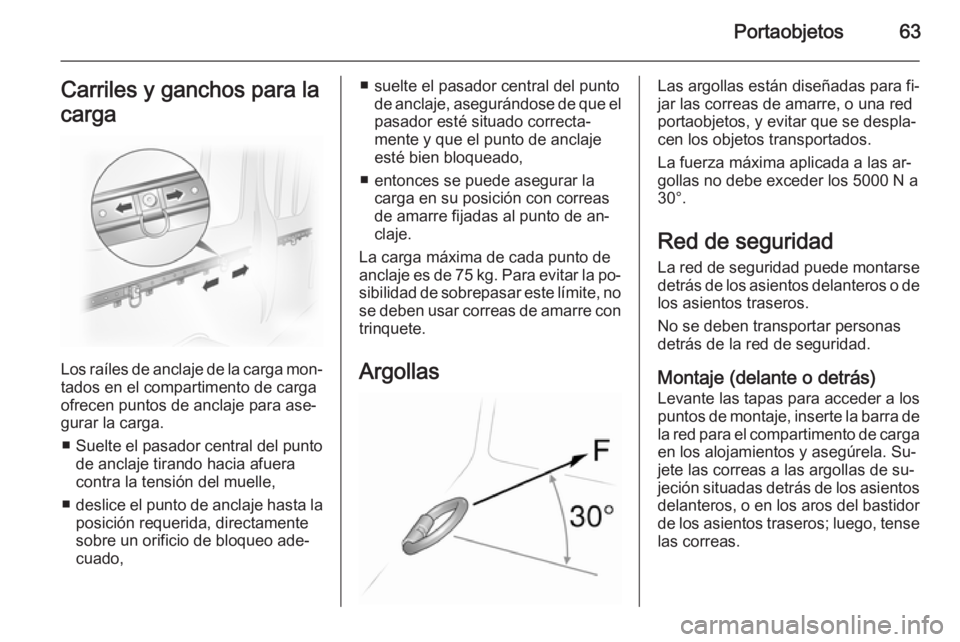 OPEL VIVARO 2014 Manual de Instrucciones (in Spanish) Portaobjetos63Carriles y ganchos para la
carga
Los raíles de anclaje de la carga mon‐
tados en el compartimento de carga
ofrecen puntos de anclaje para ase‐
gurar la carga.
■ Suelte el pasador OPEL VIVARO 2014 Manual de Instrucciones (in Spanish) Portaobjetos63Carriles y ganchos para la
carga
Los raíles de anclaje de la carga mon‐
tados en el compartimento de carga
ofrecen puntos de anclaje para ase‐
gurar la carga.
■ Suelte el pasador