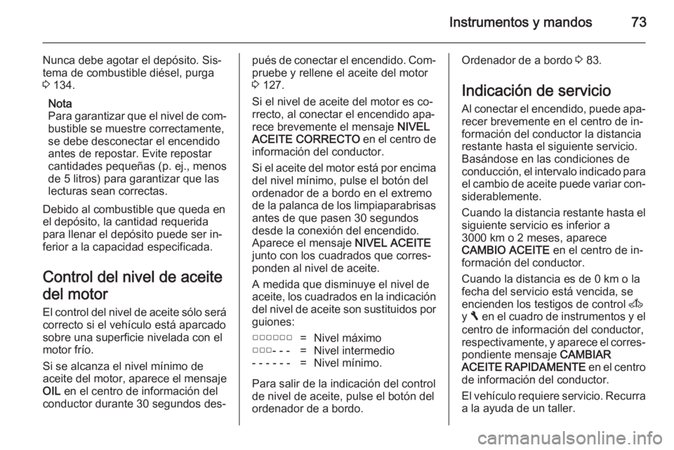 OPEL VIVARO 2014 Manual de Instrucciones (in Spanish) Instrumentos y mandos73
Nunca debe agotar el depósito. Sis‐
tema de combustible diésel, purga
3 134.
Nota
Para garantizar que el nivel de com‐
bustible se muestre correctamente,
se debe descone OPEL VIVARO 2014 Manual de Instrucciones (in Spanish) Instrumentos y mandos73
Nunca debe agotar el depósito. Sis‐
tema de combustible diésel, purga
3 134.
Nota
Para garantizar que el nivel de com‐
bustible se muestre correctamente,
se debe descone