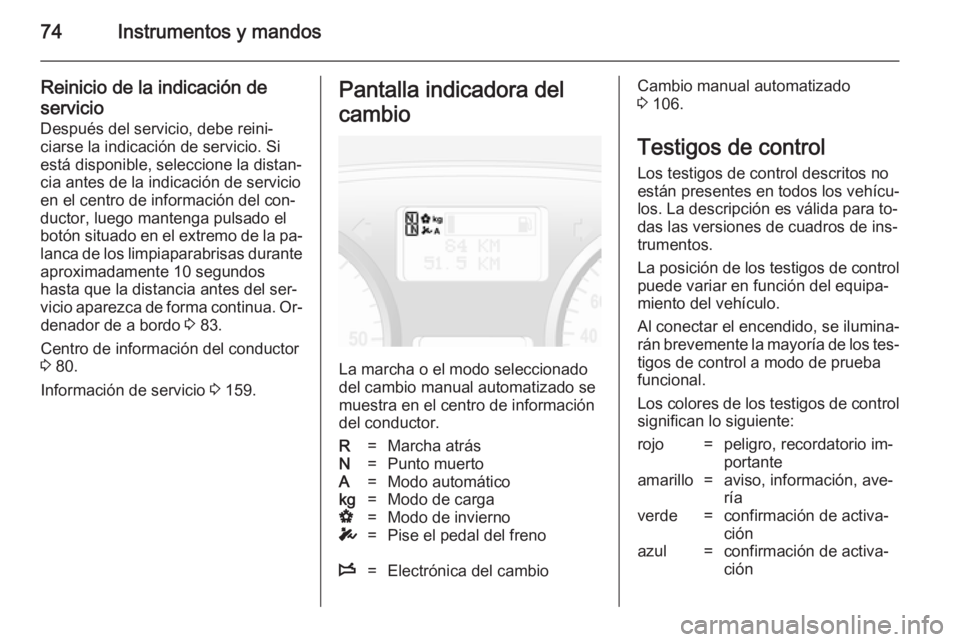 OPEL VIVARO 2014 Manual de Instrucciones (in Spanish) 74Instrumentos y mandos
Reinicio de la indicación deservicio
Después del servicio, debe reini‐
ciarse la indicación de servicio. Si
está disponible, seleccione la distan‐ cia antes de la indic OPEL VIVARO 2014 Manual de Instrucciones (in Spanish) 74Instrumentos y mandos
Reinicio de la indicación deservicio
Después del servicio, debe reini‐
ciarse la indicación de servicio. Si
está disponible, seleccione la distan‐ cia antes de la indic