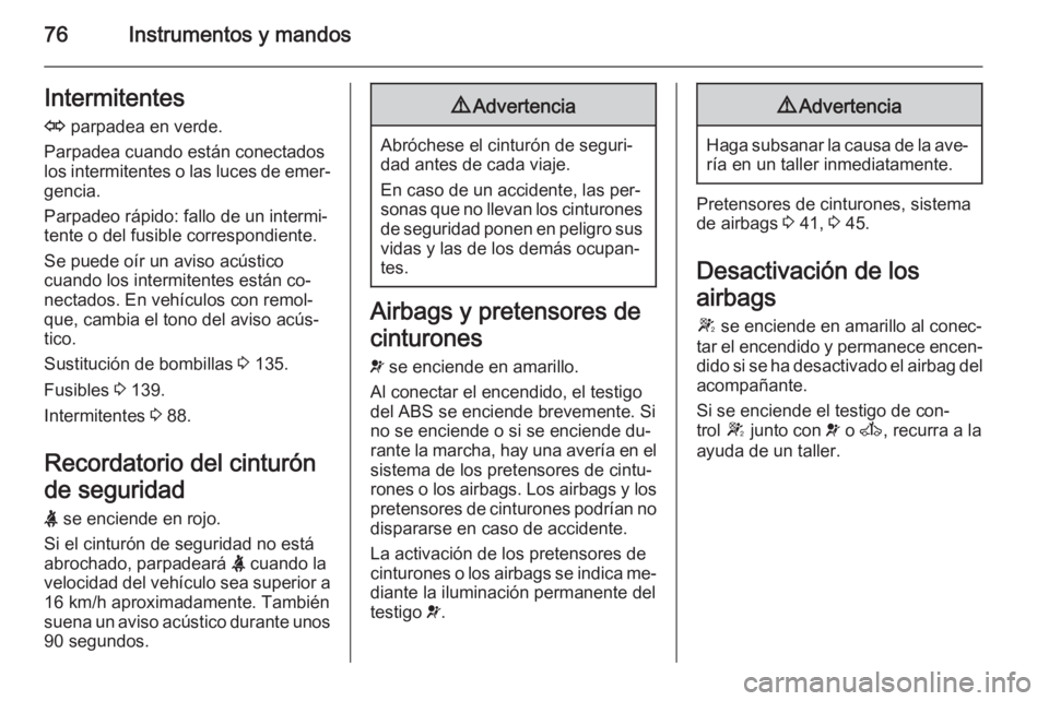 OPEL VIVARO 2014  Manual de Instrucciones (in Spanish) 76Instrumentos y mandosIntermitentes
O  parpadea en verde.
Parpadea cuando están conectados
los intermitentes o las luces de emer‐ gencia.
Parpadeo rápido: fallo de un intermi‐
tente o del fusib