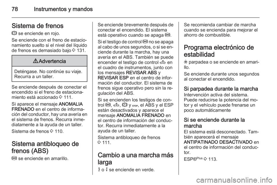 OPEL VIVARO 2014 Manual de Instrucciones (in Spanish) 78Instrumentos y mandosSistema de frenosR se enciende en rojo.
Se enciende con el freno de estacio‐
namiento suelto si el nivel del líquido
de frenos es demasiado bajo 3 131.9 Advertencia
Deténg OPEL VIVARO 2014 Manual de Instrucciones (in Spanish) 78Instrumentos y mandosSistema de frenosR se enciende en rojo.
Se enciende con el freno de estacio‐
namiento suelto si el nivel del líquido
de frenos es demasiado bajo 3 131.9 Advertencia
Deténg