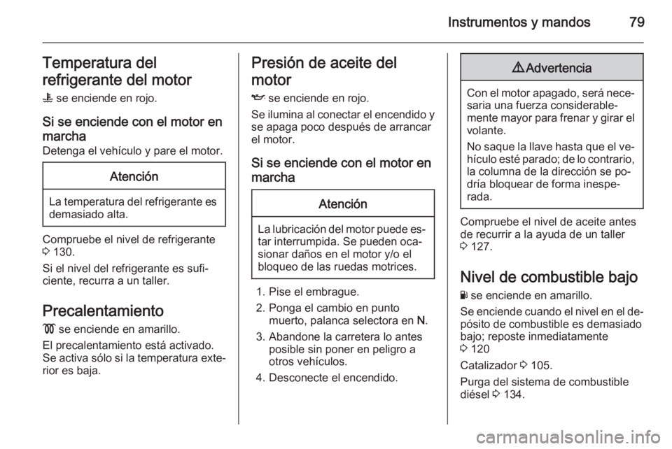 OPEL VIVARO 2014 Manual de Instrucciones (in Spanish) Instrumentos y mandos79Temperatura del
refrigerante del motor W se enciende en rojo.
Si se enciende con el motor en
marcha
Detenga el vehículo y pare el motor.Atención
La temperatura del refrigeran OPEL VIVARO 2014 Manual de Instrucciones (in Spanish) Instrumentos y mandos79Temperatura del
refrigerante del motor W se enciende en rojo.
Si se enciende con el motor en
marcha
Detenga el vehículo y pare el motor.Atención
La temperatura del refrigeran