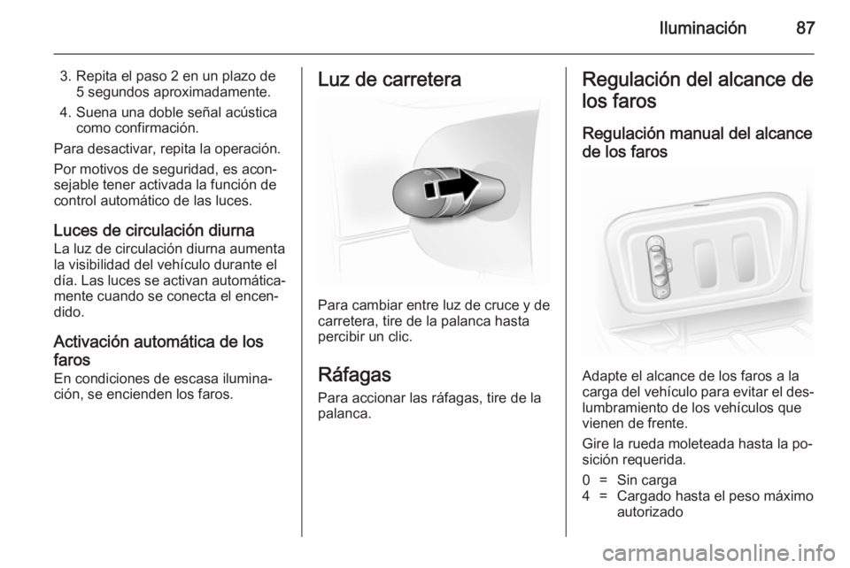 OPEL VIVARO 2014 Manual de Instrucciones (in Spanish) Iluminación87
3. Repita el paso 2 en un plazo de5 segundos aproximadamente.
4. Suena una doble señal acústica como confirmación.
Para desactivar, repita la operación.
Por motivos de seguridad, es OPEL VIVARO 2014 Manual de Instrucciones (in Spanish) Iluminación87
3. Repita el paso 2 en un plazo de5 segundos aproximadamente.
4. Suena una doble señal acústica como confirmación.
Para desactivar, repita la operación.
Por motivos de seguridad, es