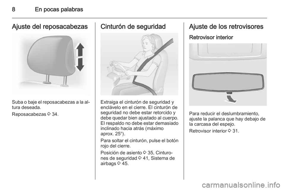 OPEL VIVARO 2014  Manual de Instrucciones (in Spanish) 8En pocas palabrasAjuste del reposacabezas
Suba o baje el reposacabezas a la al‐
tura deseada.
Reposacabezas  3 34.
Cinturón de seguridad
Extraiga el cinturón de seguridad y
enclávelo en el cierr