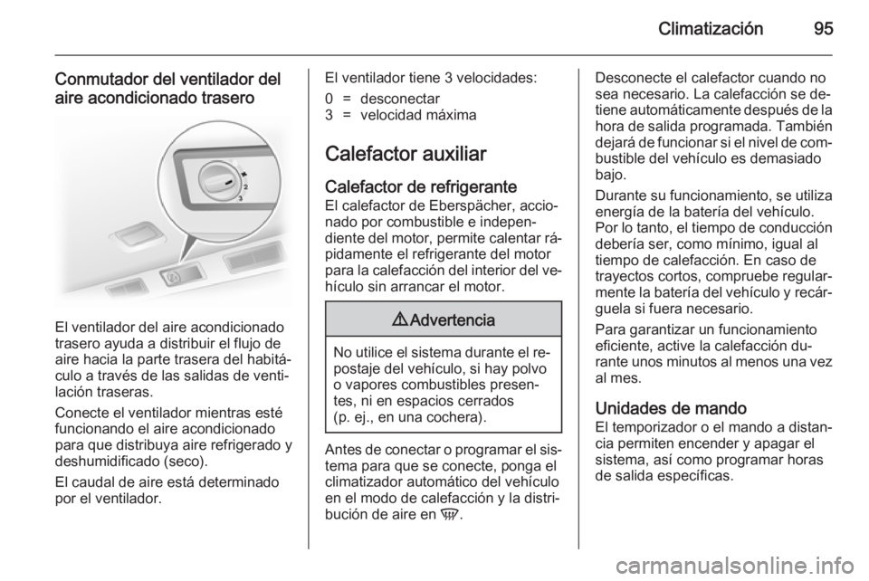 OPEL VIVARO 2014 Manual de Instrucciones (in Spanish) Climatización95
Conmutador del ventilador del
aire acondicionado trasero
El ventilador del aire acondicionado
trasero ayuda a distribuir el flujo de
aire hacia la parte trasera del habitá‐
culo a OPEL VIVARO 2014 Manual de Instrucciones (in Spanish) Climatización95
Conmutador del ventilador del
aire acondicionado trasero
El ventilador del aire acondicionado
trasero ayuda a distribuir el flujo de
aire hacia la parte trasera del habitá‐
culo a