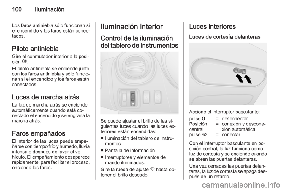 OPEL VIVARO B 2014.5 Manual de Instrucciones (in Spanish) 100Iluminación
Los faros antiniebla sólo funcionan siel encendido y los faros están conec‐tados.
Piloto antiniebla Gire el conmutador interior a la posi‐
ción r.
El piloto antiniebla se encie OPEL VIVARO B 2014.5 Manual de Instrucciones (in Spanish) 100Iluminación
Los faros antiniebla sólo funcionan siel encendido y los faros están conec‐tados.
Piloto antiniebla Gire el conmutador interior a la posi‐
ción r.
El piloto antiniebla se encie