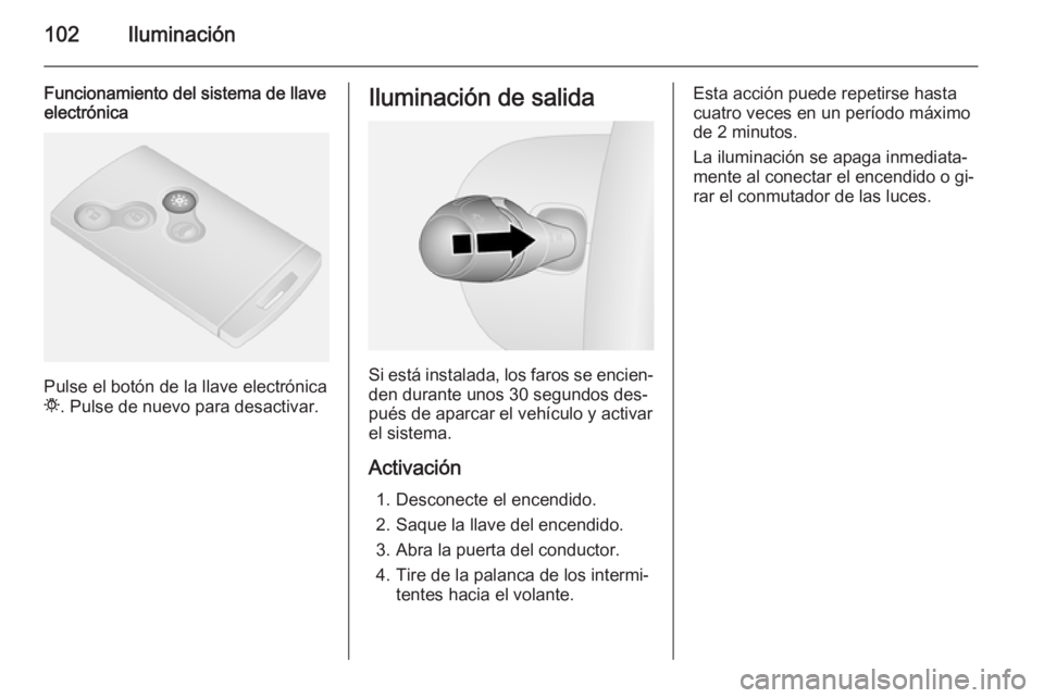OPEL VIVARO B 2014.5 Manual de Instrucciones (in Spanish) 102Iluminación
Funcionamiento del sistema de llaveelectrónica
Pulse el botón de la llave electrónica
t . Pulse de nuevo para desactivar.
Iluminación de salida
Si está instalada, los faros se enc OPEL VIVARO B 2014.5 Manual de Instrucciones (in Spanish) 102Iluminación
Funcionamiento del sistema de llaveelectrónica
Pulse el botón de la llave electrónica
t . Pulse de nuevo para desactivar.
Iluminación de salida
Si está instalada, los faros se enc