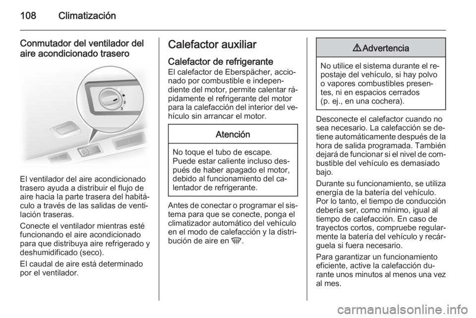 OPEL VIVARO B 2014.5  Manual de Instrucciones (in Spanish) 108Climatización
Conmutador del ventilador del
aire acondicionado trasero
El ventilador del aire acondicionado
trasero ayuda a distribuir el flujo de
aire hacia la parte trasera del habitá‐
culo a