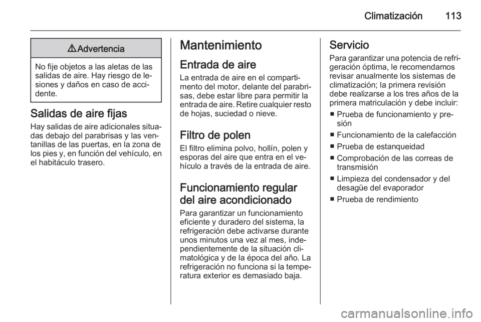 OPEL VIVARO B 2014.5 Manual de Instrucciones (in Spanish) Climatización1139Advertencia
No fije objetos a las aletas de las
salidas de aire. Hay riesgo de le‐
siones y daños en caso de acci‐
dente.
Salidas de aire fijas
Hay salidas de aire adicionales s OPEL VIVARO B 2014.5 Manual de Instrucciones (in Spanish) Climatización1139Advertencia
No fije objetos a las aletas de las
salidas de aire. Hay riesgo de le‐
siones y daños en caso de acci‐
dente.
Salidas de aire fijas
Hay salidas de aire adicionales s