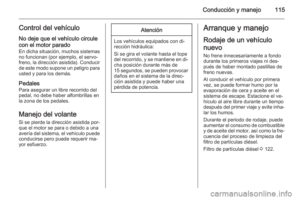 OPEL VIVARO B 2014.5 Manual de Instrucciones (in Spanish) Conducción y manejo115Control del vehículoNo deje que el vehículo circule
con el motor parado En dicha situación, muchos sistemas
no funcionan (por ejemplo, el servo‐
freno, la dirección asisti OPEL VIVARO B 2014.5 Manual de Instrucciones (in Spanish) Conducción y manejo115Control del vehículoNo deje que el vehículo circule
con el motor parado En dicha situación, muchos sistemas
no funcionan (por ejemplo, el servo‐
freno, la dirección asisti