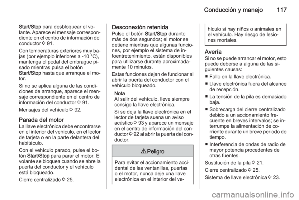 OPEL VIVARO B 2014.5  Manual de Instrucciones (in Spanish) Conducción y manejo117
Start/Stop para desbloquear el vo‐
lante. Aparece el mensaje correspon‐
diente en el centro de información del conductor  3 91.
Con temperaturas exteriores muy ba‐
jas (