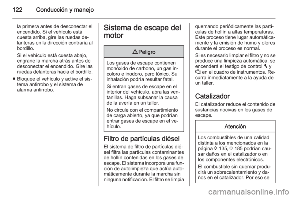 OPEL VIVARO B 2014.5  Manual de Instrucciones (in Spanish) 122Conducción y manejo
la primera antes de desconectar el
encendido. Si el vehículo está
cuesta arriba, gire las ruedas de‐
lanteras en la dirección contraria al
bordillo.
Si el vehículo está 